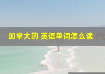 加拿大的 英语单词怎么读